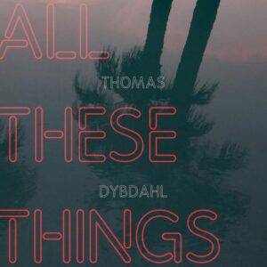 ALL THESE THINGS - DYBDAHL, THOMAS